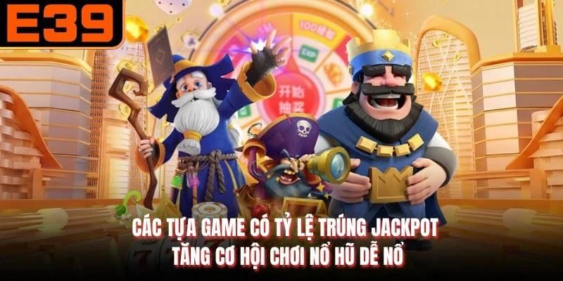 Các tựa game có tỷ lệ trúng Jackpot, tăng cơ hội chơi nổ hũ dễ nổ