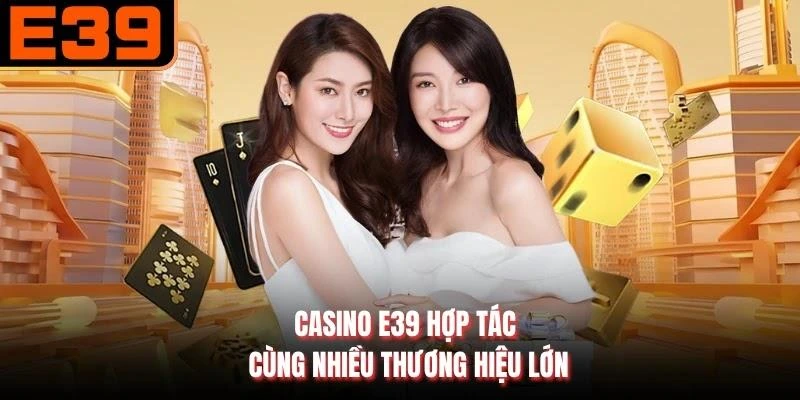 Casino E39 hợp tác cùng nhiều thương hiệu lớn