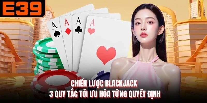Chiến Lược Blackjack - 3 Quy Tắc Tối Ưu Hóa Từng Quyết Định