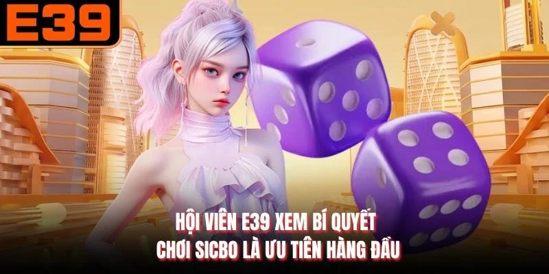 Hội viên E39 xem bí quyết chơi Sicbo là ưu tiên hàng đầu