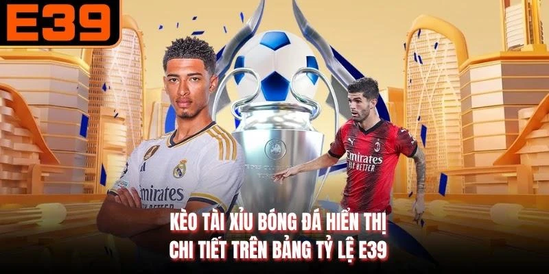 Kèo tài xỉu bóng đá hiển thị chi tiết trên bảng tỷ lệ E39