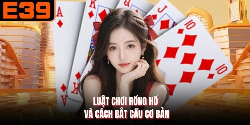 Luật chơi Rồng Hổ và cách bắt cầu cơ bản