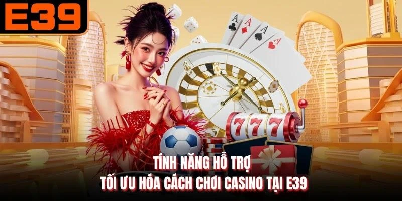 Tính năng hỗ trợ tối ưu hóa cách chơi casino tại E39