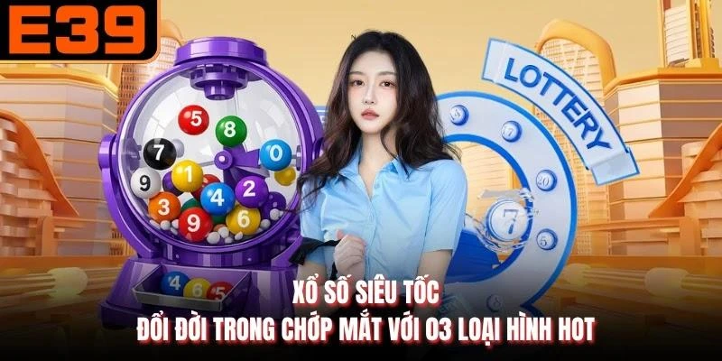 Xổ Số Siêu Tốc - Đổi Đời Trong Chớp Mắt Với 03 Loại Hình Hot
